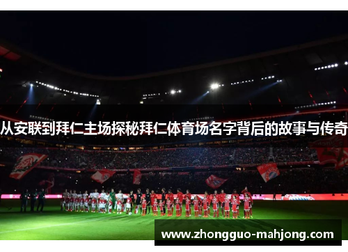 从安联到拜仁主场探秘拜仁体育场名字背后的故事与传奇