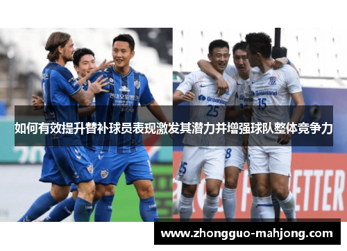 如何有效提升替补球员表现激发其潜力并增强球队整体竞争力