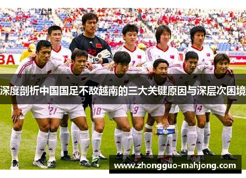 深度剖析中国国足不敌越南的三大关键原因与深层次困境