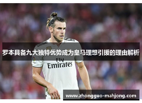 罗本具备九大独特优势成为皇马理想引援的理由解析