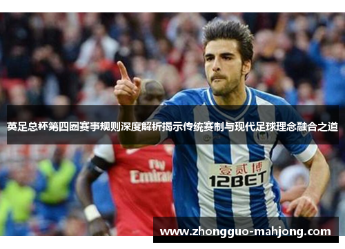 英足总杯第四圈赛事规则深度解析揭示传统赛制与现代足球理念融合之道 英足总杯第四圈赛事规则深度解析揭示传统赛制与现代足球理念融合之道