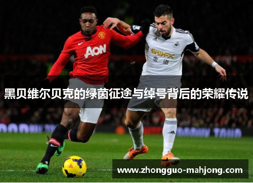 黑贝维尔贝克的绿茵征途与绰号背后的荣耀传说