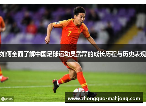如何全面了解中国足球运动员武磊的成长历程与历史表现