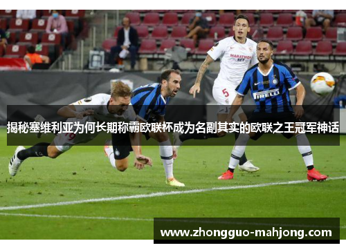 揭秘塞维利亚为何长期称霸欧联杯成为名副其实的欧联之王冠军神话 揭秘塞维利亚为何长期称霸欧联杯成为名副其实的欧联之王冠军神话