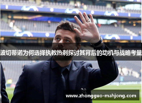 波切蒂诺为何选择执教热刺探讨其背后的动机与战略考量 波切蒂诺为何选择执教热刺探讨其背后的动机与战略考量
