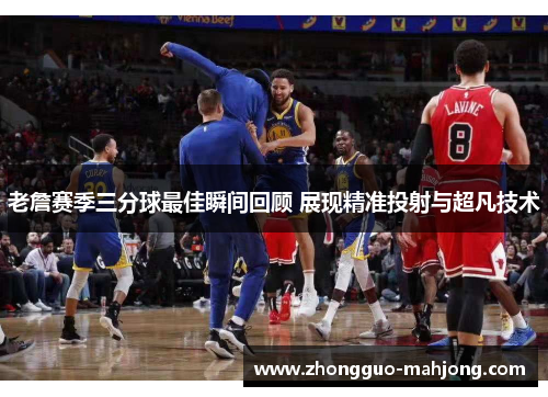 老詹赛季三分球最佳瞬间回顾 展现精准投射与超凡技术 老詹赛季三分球最佳瞬间回顾 展现精准投射与超凡技术