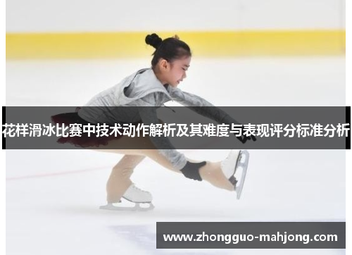 花样滑冰比赛中技术动作解析及其难度与表现评分标准分析