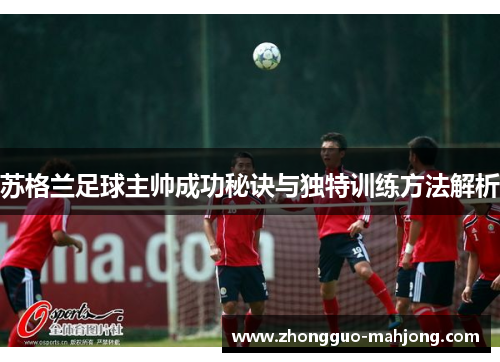 苏格兰足球主帅成功秘诀与独特训练方法解析