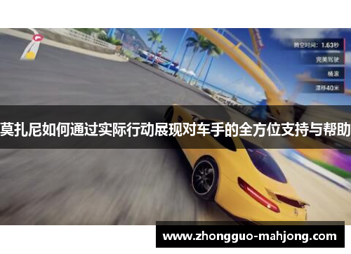 莫扎尼如何通过实际行动展现对车手的全方位支持与帮助 莫扎尼如何通过实际行动展现对车手的全方位支持与帮助