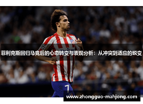 菲利克斯回归马竞后的心态转变与表现分析:从冲突到适应的蜕变 菲利克斯回归马竞后的心态转变与表现分析:从冲突到适应的蜕变