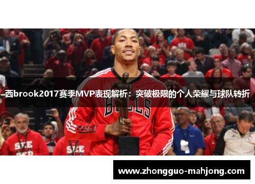 西brook2017赛季MVP表现解析:突破极限的个人荣耀与球队转折 西brook2017赛季MVP表现解析:突破极限的个人荣耀与球队转折