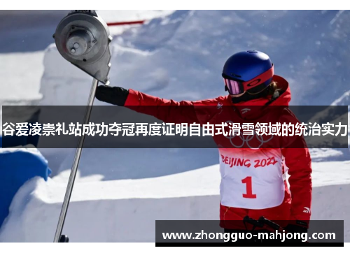 谷爱凌崇礼站成功夺冠再度证明自由式滑雪领域的统治实力 谷爱凌崇礼站成功夺冠再度证明自由式滑雪领域的统治实力