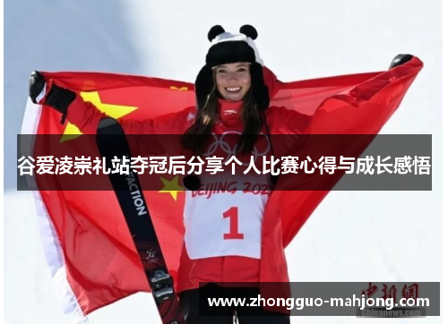 谷爱凌崇礼站夺冠后分享个人比赛心得与成长感悟