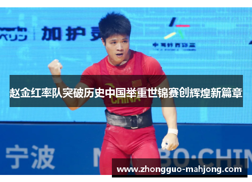 赵金红率队突破历史中国举重世锦赛创辉煌新篇章 赵金红率队突破历史中国举重世锦赛创辉煌新篇章
