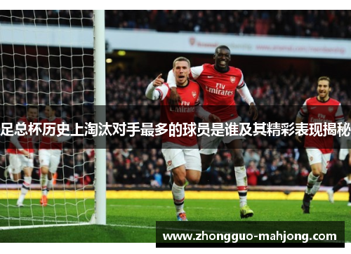 足总杯历史上淘汰对手最多的球员是谁及其精彩表现揭秘
