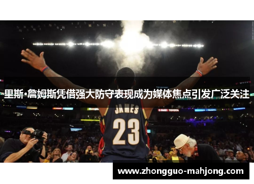 里斯·詹姆斯凭借强大防守表现成为媒体焦点引发广泛关注