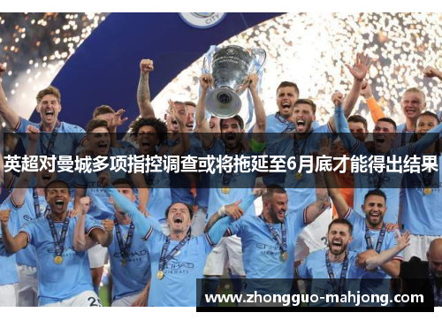英超对曼城多项指控调查或将拖延至6月底才能得出结果
