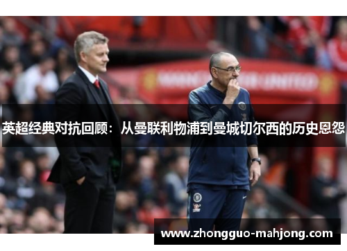 英超经典对抗回顾：从曼联利物浦到曼城切尔西的历史恩怨