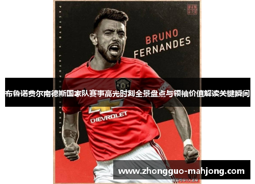 布鲁诺费尔南德斯国家队赛事高光时刻全景盘点与领袖价值解读关键瞬间