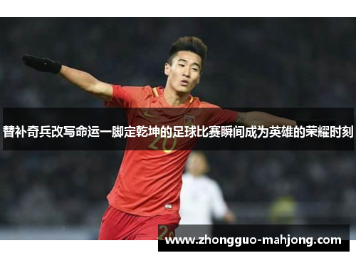 替补奇兵改写命运一脚定乾坤的足球比赛瞬间成为英雄的荣耀时刻