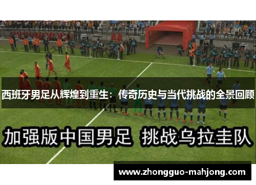 西班牙男足从辉煌到重生：传奇历史与当代挑战的全景回顾