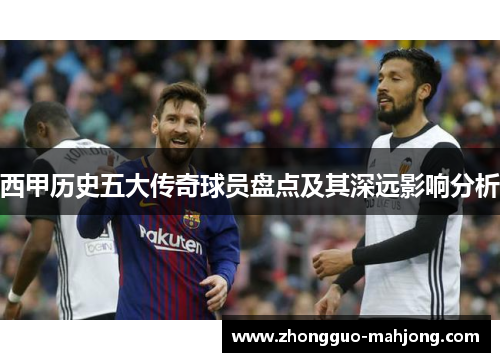 西甲历史五大传奇球员盘点及其深远影响分析
