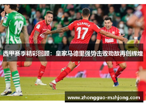 西甲赛季精彩回顾：皇家马德里强势击败劲敌再创辉煌