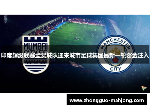 印度超级联赛孟买城队迎来城市足球集团最新一轮资金注入 印度超级联赛孟买城队迎来城市足球集团最新一轮资金注入