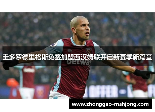 圭多罗德里格斯免签加盟西汉姆联开启新赛季新篇章 圭多罗德里格斯免签加盟西汉姆联开启新赛季新篇章