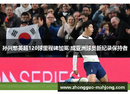 孙兴慜英超120球里程碑加冕 成亚洲球员新纪录保持者 孙兴慜英超120球里程碑加冕 成亚洲球员新纪录保持者
