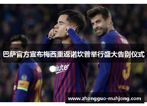 巴萨官方宣布梅西重返诺坎普举行盛大告别仪式 巴萨官方宣布梅西重返诺坎普举行盛大告别仪式