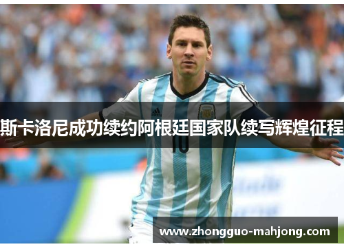 斯卡洛尼成功续约阿根廷国家队续写辉煌征程