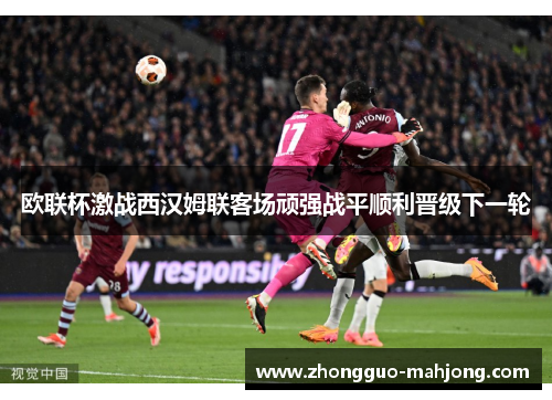 欧联杯激战西汉姆联客场顽强战平顺利晋级下一轮
