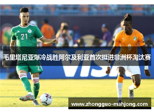 毛里塔尼亚爆冷战胜阿尔及利亚首次挺进非洲杯淘汰赛