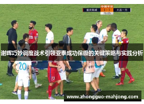 谢晖巧妙调度战术引领亚泰成功保级的关键策略与实践分析