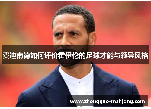 费迪南德如何评价霍伊伦的足球才能与领导风格