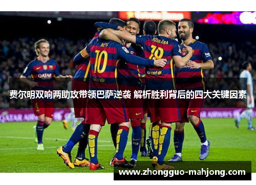 费尔明双响两助攻带领巴萨逆袭 解析胜利背后的四大关键因素