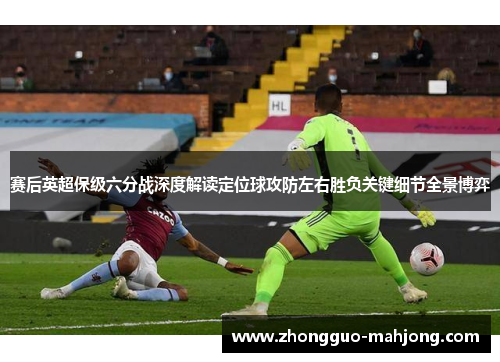 赛后英超保级六分战深度解读定位球攻防左右胜负关键细节全景博弈