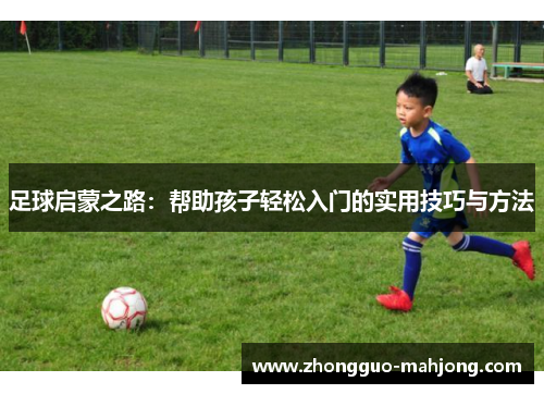 足球启蒙之路:帮助孩子轻松入门的实用技巧与方法 足球启蒙之路:帮助孩子轻松入门的实用技巧与方法
