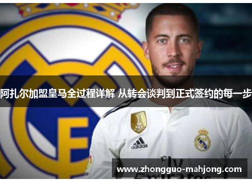 阿扎尔加盟皇马全过程详解 从转会谈判到正式签约的每一步 阿扎尔加盟皇马全过程详解 从转会谈判到正式签约的每一步