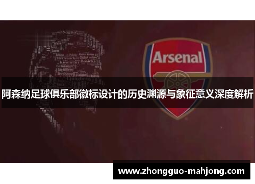 阿森纳足球俱乐部徽标设计的历史渊源与象征意义深度解析 阿森纳足球俱乐部徽标设计的历史渊源与象征意义深度解析