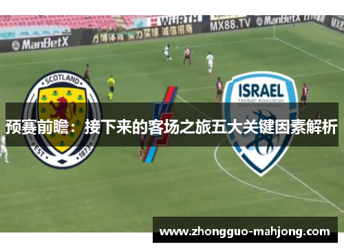 预赛前瞻:接下来的客场之旅五大关键因素解析 预赛前瞻:接下来的客场之旅五大关键因素解析