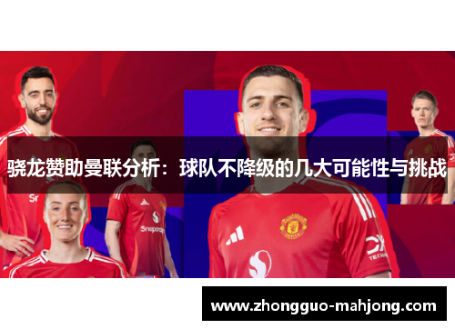 骁龙赞助曼联分析:球队不降级的几大可能性与挑战 骁龙赞助曼联分析:球队不降级的几大可能性与挑战